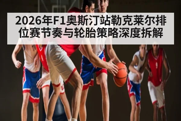 2026年F1奥斯汀站勒克莱尔排位赛节奏与轮胎策略深度拆解