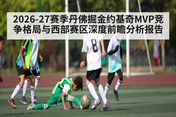 2026-27赛季丹佛掘金约基奇MVP竞争格局与西部赛区深度前瞻分析报告