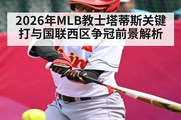 2026年MLB教士塔蒂斯关键打与国联西区争冠前景解析