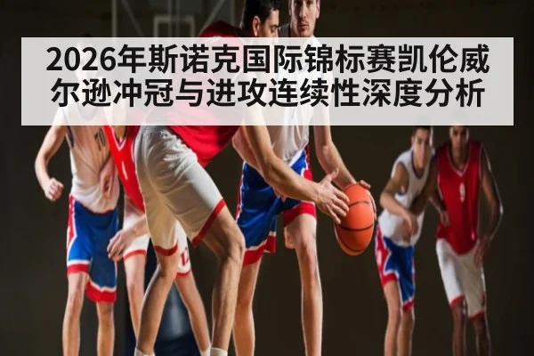 2026年斯诺克国际锦标赛凯伦威尔逊冲冠与进攻连续性深度分析